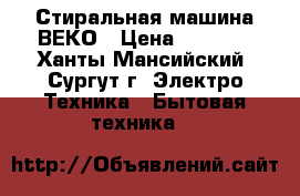 Стиральная машина ВЕКО › Цена ­ 3 500 - Ханты-Мансийский, Сургут г. Электро-Техника » Бытовая техника   